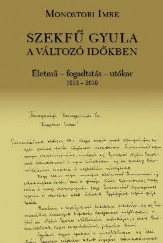 Szekfű Gyula a változó időkben - Életmű - fogadtatás - utókor 1913-2016